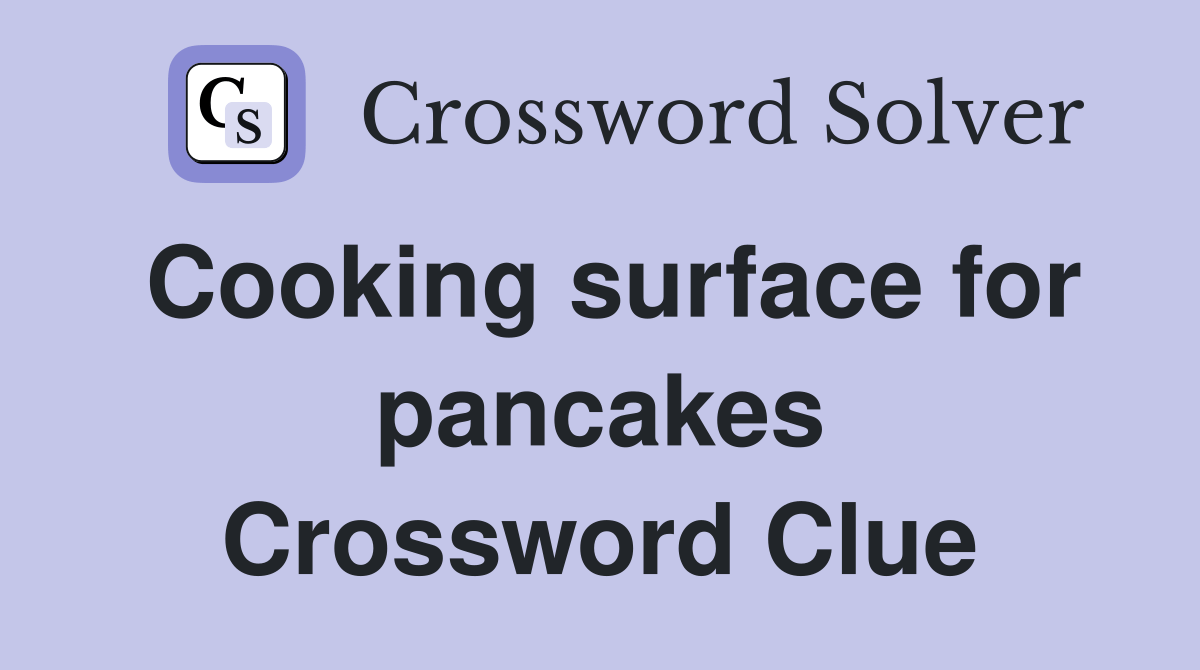 Cooking surface for pancakes Crossword Clue Answers Crossword Solver